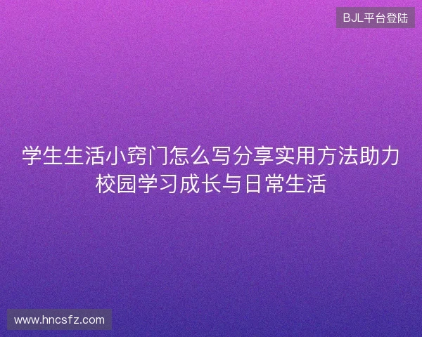 学生生活小窍门怎么写分享实用方法助力校园学习成长与日常生活